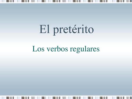 El pretérito Los verbos regulares.