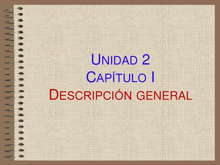 Unidad 2 Capítulo I Descripción general