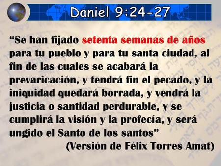 Daniel 9:24-27 “Se han fijado setenta semanas de años para tu pueblo y para tu santa ciudad, al fin de las cuales se acabará la prevaricación, y tendrá.