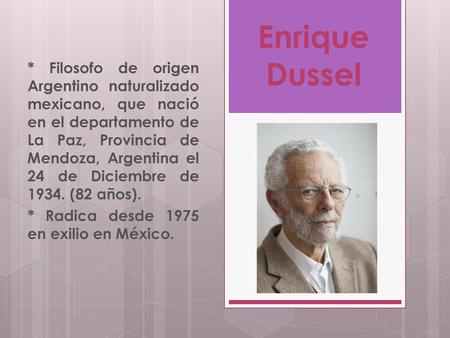 * Filosofo de origen Argentino naturalizado mexicano, que nació en el departamento de La Paz, Provincia de Mendoza, Argentina el 24 de Diciembre de 1934.