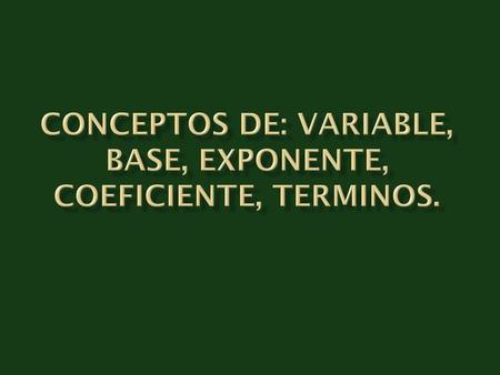 Conceptos de: variable, base, exponente, coeficiente, terminos.