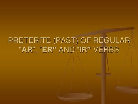 PRETERITE (PAST) OF REGULAR “AR”, “ER” AND “IR” VERBS