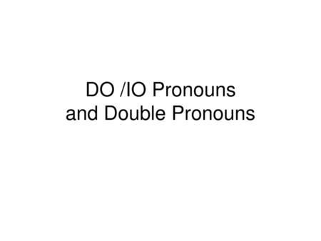 DO /IO Pronouns and Double Pronouns