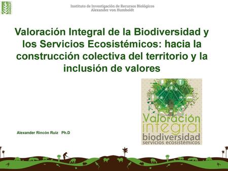 Valoración Integral de la Biodiversidad y los Servicios Ecosistémicos: hacia la construcción colectiva del territorio y la inclusión de valores Alexander.
