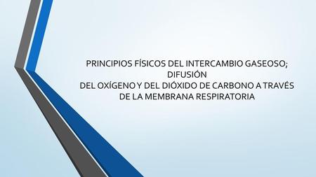PRINCIPIOS FÍSICOS DEL INTERCAMBIO GASEOSO; DIFUSIÓN DEL OXÍGENO Y DEL DIÓXIDO DE CARBONO A TRAVÉS DE LA MEMBRANA RESPIRATORIA.