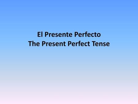 El Presente Perfecto The Present Perfect Tense
