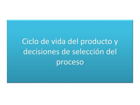 Ciclo de vida del producto y decisiones de selección del proceso