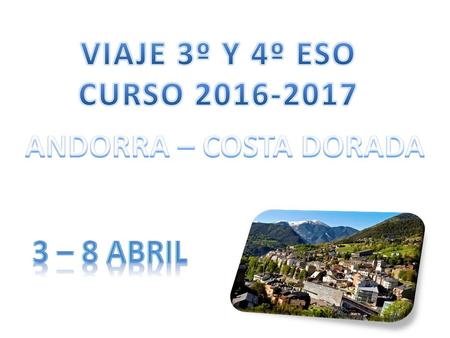 VIAJE 3º Y 4º ESO CURSO 2016-2017 ANDORRA – COSTA DORADA 3 – 8 ABRIL.