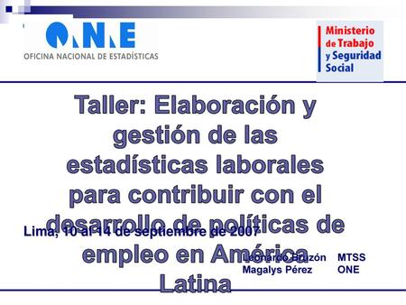 Taller: Elaboración y gestión de las estadísticas laborales para contribuir con el desarrollo de políticas de empleo en América Latina Lima, 10 al 14 de.