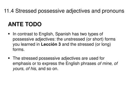 ANTE TODO In contrast to English, Spanish has two types of possessive adjectives: the unstressed (or short) forms you learned in Lección 3 and the stressed.