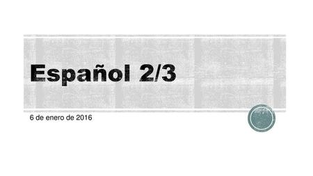 Español 2/3 6 de enero de 2016.
