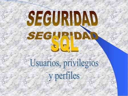 SEGURIDAD SQL Usuarios, privilegios y perfiles.