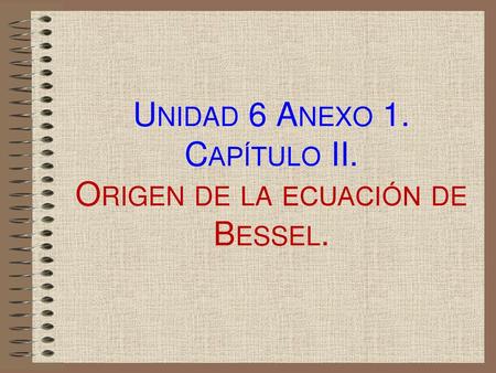 Unidad 6 Anexo 1. Capítulo II. Origen de la ecuación de Bessel.