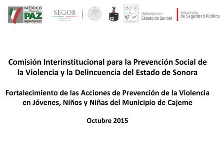 Comisión Interinstitucional para la Prevención Social de la Violencia y la Delincuencia del Estado de Sonora Fortalecimiento de las Acciones de Prevención.