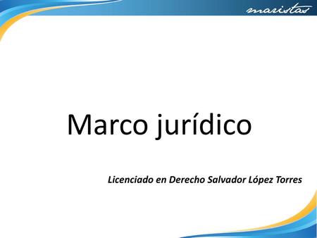 Marco jurídico Licenciado en Derecho Salvador López Torres.