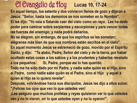 Lucas 10, 17-24 En aquel tiempo, los setenta y dos volvieron llenos de gozo y dijeron a Jesús: Señor, hasta los demonios se nos someten en tu Nombre.
