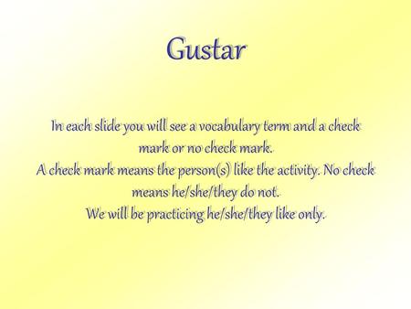 Gustar In each slide you will see a vocabulary term and a check mark or no check mark. A check mark means the person(s) like the activity. No check means.
