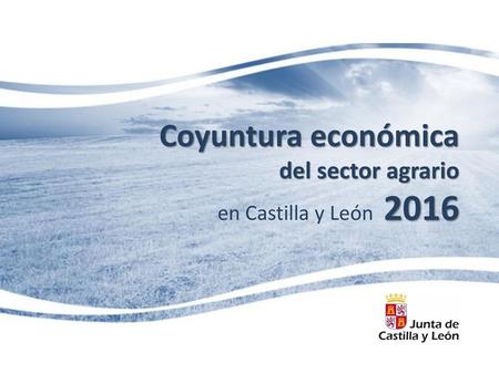 Coyuntura económica del sector agrario en Castilla y León 2016.