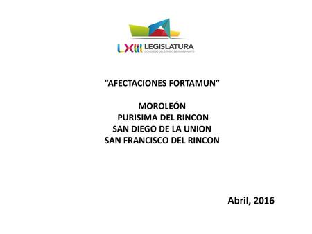“AFECTACIONES FORTAMUN” MOROLEÓN PURISIMA DEL RINCON SAN DIEGO DE LA UNION SAN FRANCISCO DEL RINCON Abril, 2016.