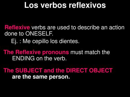 Los verbos reflexivos Reflexive verbs are used to describe an action done to ONESELF. Ej. : Me cepillo los dientes. The Reflexive pronouns must match the.