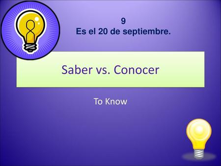 9 Es el 20 de septiembre. Saber vs. Conocer To Know.