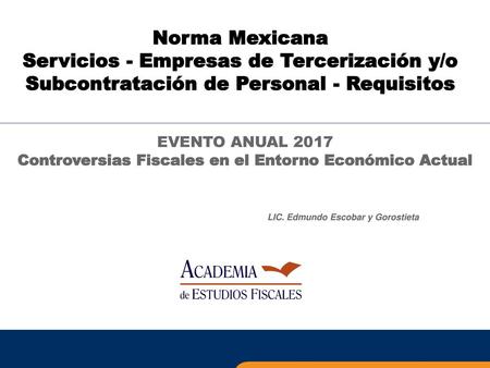 Norma Mexicana Servicios - Empresas de Tercerización y/o Subcontratación de Personal - Requisitos EVENTO ANUAL 2017 Controversias Fiscales en el Entorno.