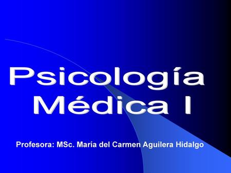 Psicología Médica I Profesora: MSc. María del Carmen Aguilera Hidalgo.