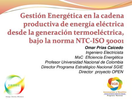 Gestión Energética en la cadena productiva de energía eléctrica desde la generación termoeléctrica, bajo la norma NTC-ISO 50001 Omar Prias Caicedo Ingeniero.