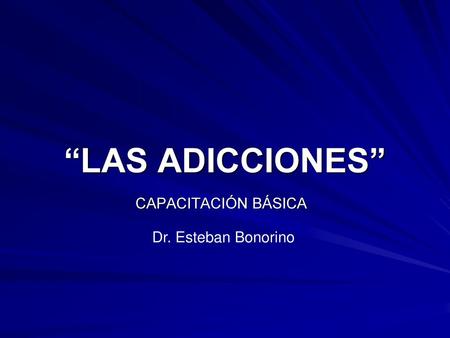 “LAS ADICCIONES” CAPACITACIÓN BÁSICA Dr. Esteban Bonorino.
