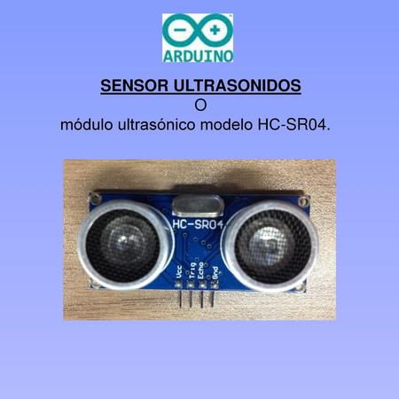 SENSOR ULTRASONIDOS O módulo ultrasónico modelo HC-SR04.