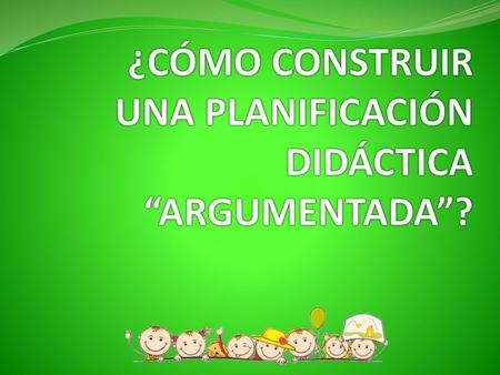 ¿CÓMO CONSTRUIR UNA PLANIFICACIÓN DIDÁCTICA “ARGUMENTADA”?