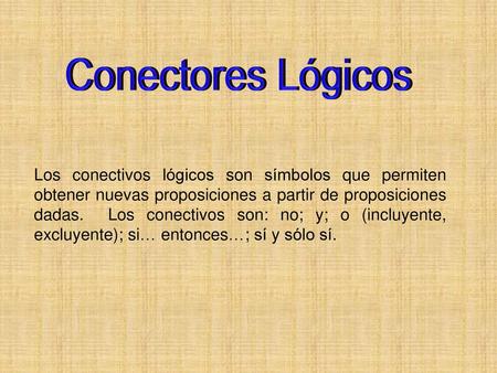 Conectores Lógicos Los conectivos lógicos son símbolos que permiten obtener nuevas proposiciones a partir de proposiciones dadas. Los conectivos son: