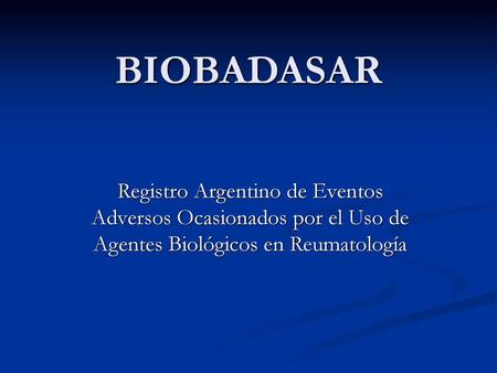BIOBADASAR Registro Argentino de Eventos Adversos Ocasionados por el Uso de Agentes Biológicos en Reumatología.