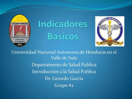 Indicadores Basicos Universidad Nacional Autonoma de Honduras en el Valle de Sula Departamento de Salud Publica Introduccion a la Salud Publica Dr. Gerardo.