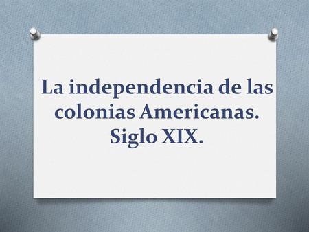 La independencia de las colonias Americanas. Siglo XIX.