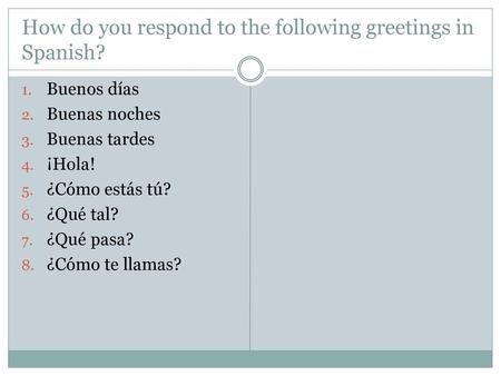 How do you respond to the following greetings in Spanish?