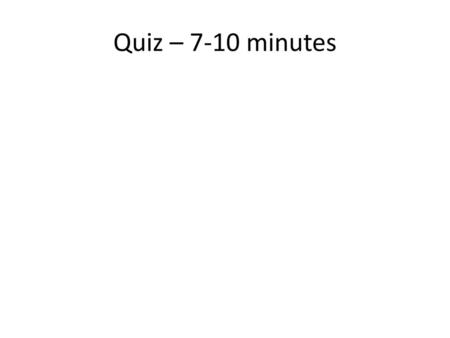 Quiz – 7-10 minutes.