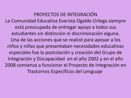 PROYECTOS DE INTEGRACIÓN La Comunidad Educativa Evarista Ogalde Ortega siempre está preocupada de entregar apoyo a todos sus estudiantes sin distinción.