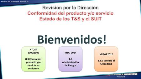 Revisión por la Dirección Conformidad del producto y/o servicio Estado de los T&S y el SUIT Bienvenidos! NTCGP 1000:2009 8.3 Control del producto y/o servicio.