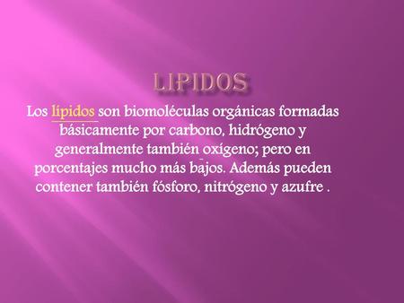 LIPIDOS Los lípidos son biomoléculas orgánicas formadas básicamente por carbono, hidrógeno y generalmente también oxígeno; pero en porcentajes mucho más.