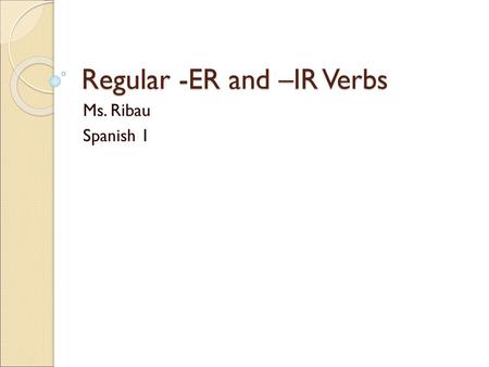 Regular -ER and –IR Verbs