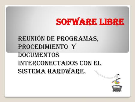 SOFWARE LIBRE Reunión de programas, procedimiento Y documentos interconectados con el sistema hardware.