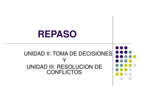 UNIDAD II: TOMA DE DECISIONES Y UNIDAD III: RESOLUCION DE CONFLICTOS