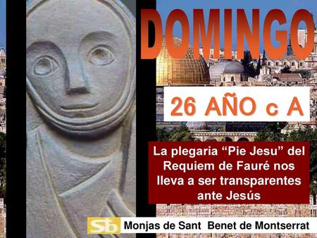 DOMINGO 26 AÑO c A La plegaria “Pie Jesu” del Requiem de Fauré nos lleva a ser transparentes ante Jesús Monjas de Sant Benet de Montserrat.