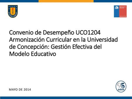 Convenio de Desempeño UCO1204 Armonización Curricular en la Universidad de Concepción: Gestión Efectiva del Modelo Educativo MAYO de 2014.