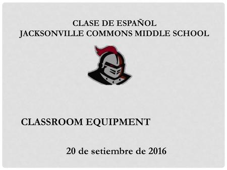 Spanish Class Mrs. Rogers. CLASSROOM EQUIPMENT 20 de setiembre de 2016