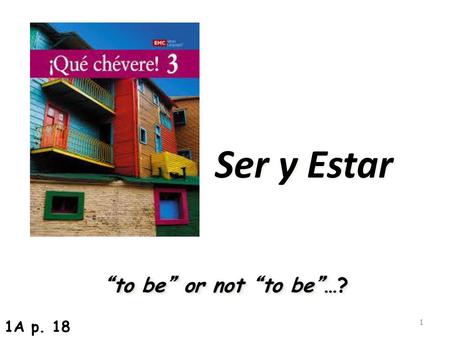 Ser y Estar “to be” or not “to be”…? 1A p. 18.
