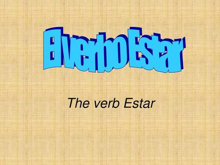 El verbo Estar The verb Estar.