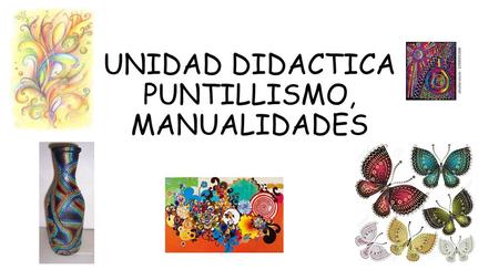 UNIDAD DIDACTICA PUNTILLISMO, MANUALIDADES