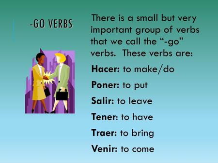 -go Verbs There is a small but very important group of verbs that we call the “-go” verbs. These verbs are: Hacer: to make/do Poner: to put Salir: